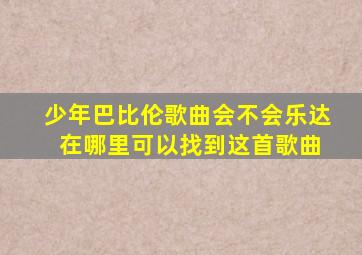 少年巴比伦歌曲会不会乐达 在哪里可以找到这首歌曲